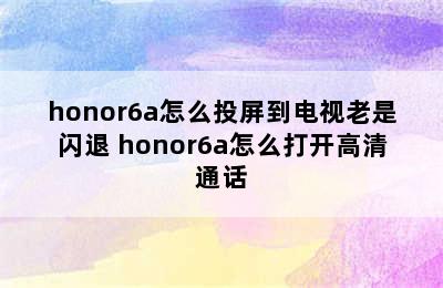 honor6a怎么投屏到电视老是闪退 honor6a怎么打开高清通话